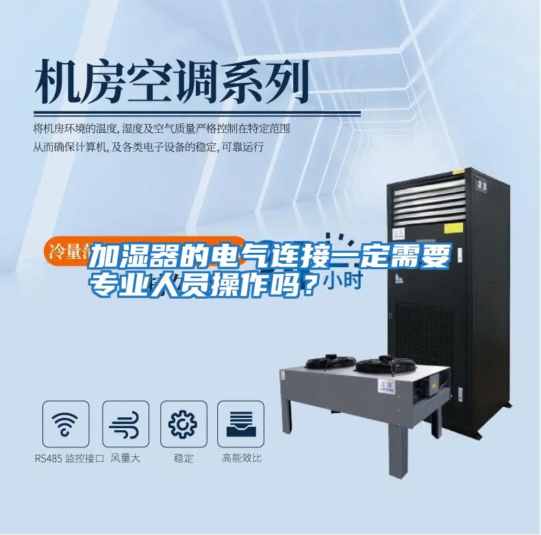 加濕器的電氣連接一定需要專(zhuān)業(yè)人員操作嗎？