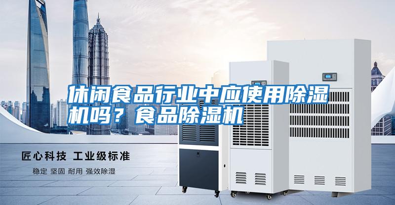 休閑食品行業(yè)中應使用除濕機嗎？食品除濕機