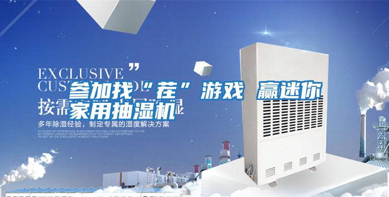 參加找“茬”游戲 贏(yíng)迷你家用抽濕機