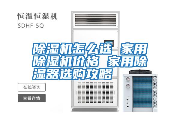 除濕機怎么選 家用除濕機價(jià)格 家用除濕器選購攻略
