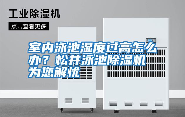 室內泳池濕度過(guò)高怎么辦？松井泳池除濕機為您解憂(yōu)