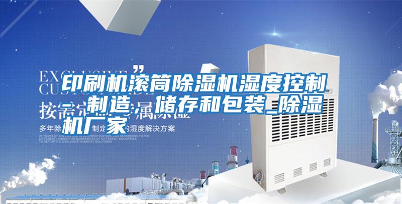 印刷機滾筒除濕機濕度控制 - 制造，儲存和包裝_除濕機廠(chǎng)家