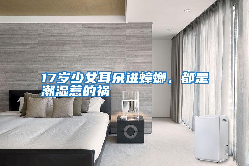 17歲少女耳朵進(jìn)蟑螂，都是潮濕惹的禍