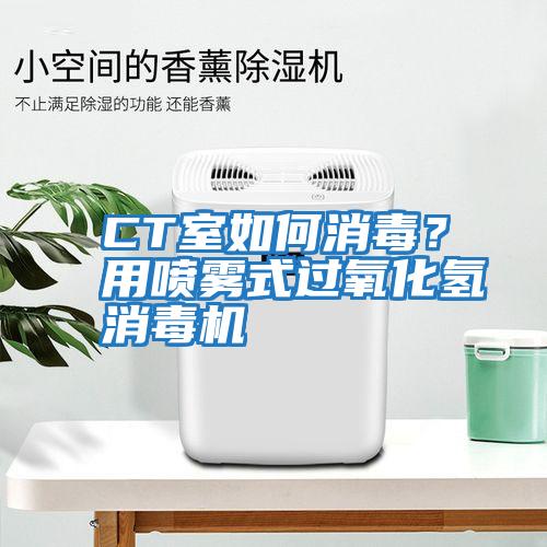 CT室如何消毒？用噴霧式過(guò)氧化氫消毒機