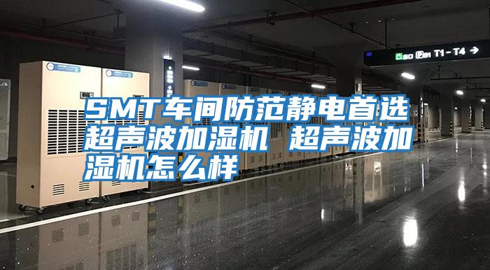 SMT車(chē)間防范靜電首選超聲波加濕機 超聲波加濕機怎么樣