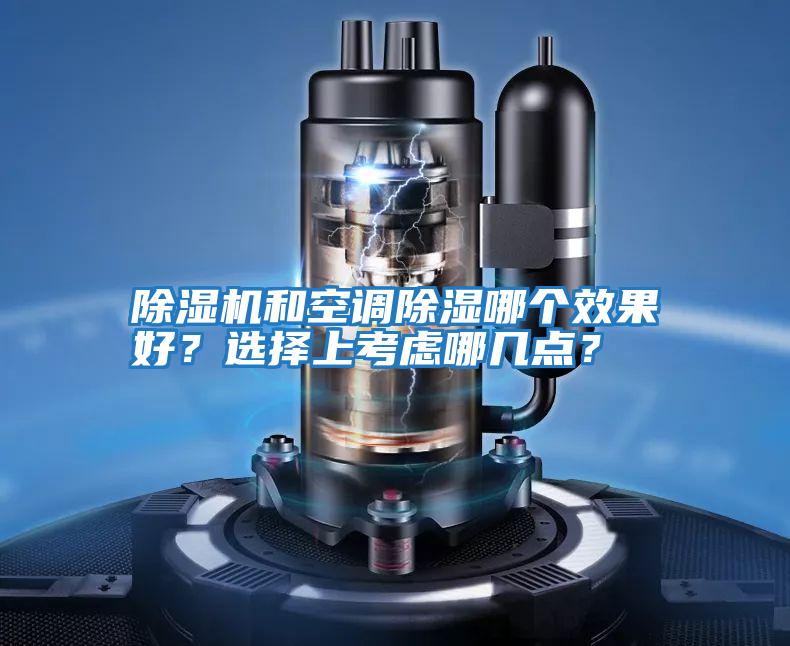 除濕機和空調除濕哪個(gè)效果好？選擇上考慮哪幾點(diǎn)？