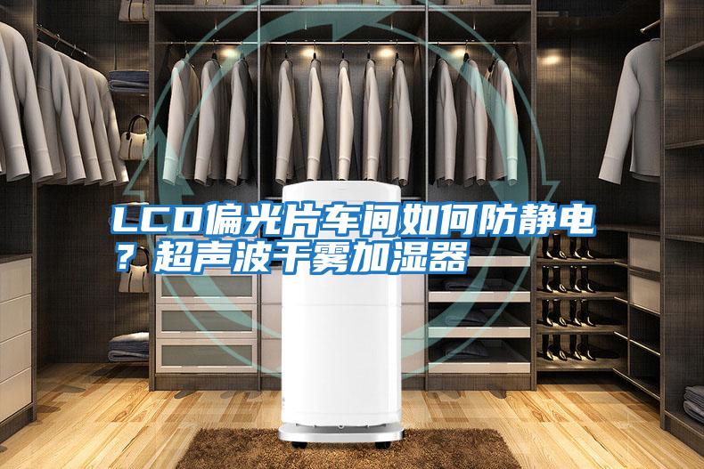 LCD偏光片車(chē)間如何防靜電？超聲波干霧加濕器