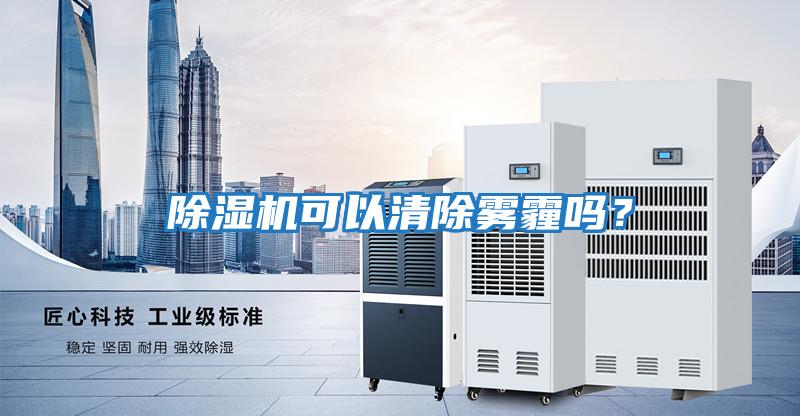 除濕機可以清除霧霾嗎？