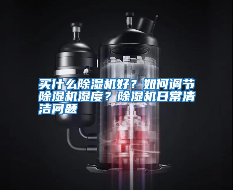 買(mǎi)什么除濕機好？如何調節除濕機濕度？除濕機日常清潔問(wèn)題