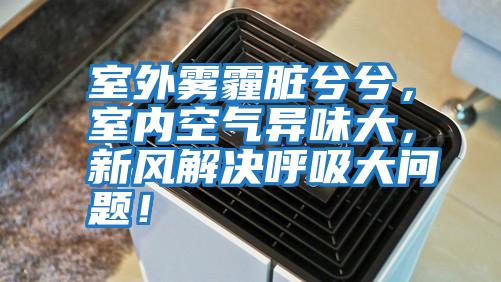 室外霧霾臟兮兮，室內空氣異味大，新風(fēng)解決呼吸大問(wèn)題！