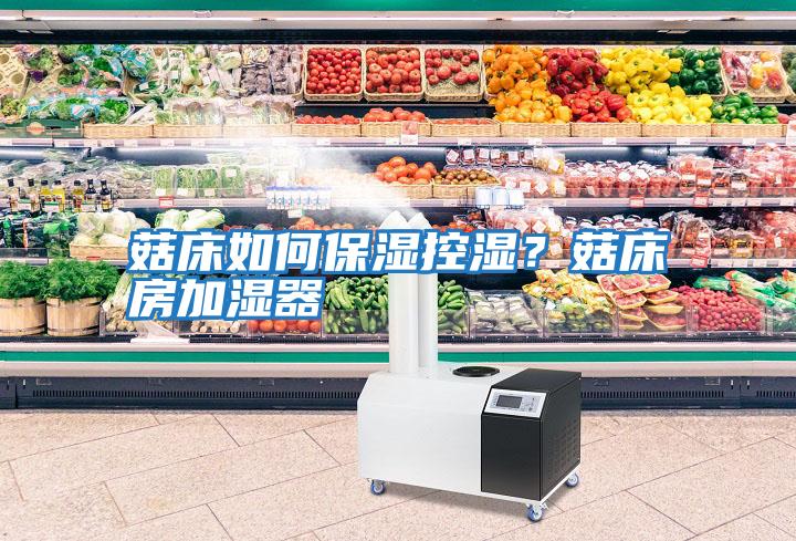 菇床如何保濕控濕？菇床房加濕器