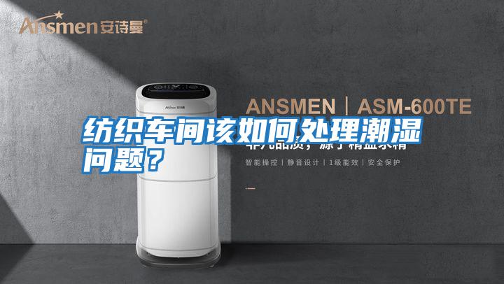 紡織車(chē)間該如何處理潮濕問(wèn)題？