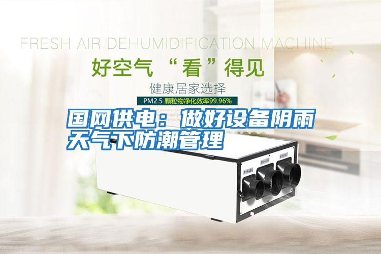 國網(wǎng)供電:做好設備陰雨天氣下防潮管理