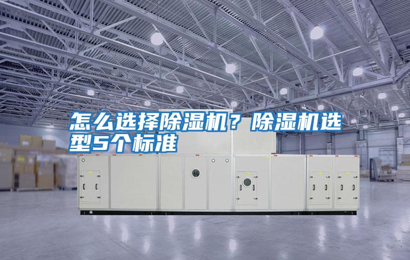 怎么選擇除濕機？除濕機選型5個(gè)標準