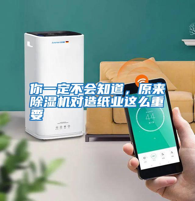 你一定不會(huì )知道，原來(lái)除濕機對造紙業(yè)這么重要