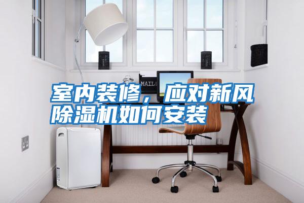 室內裝修，應對新風(fēng)除濕機如何安裝