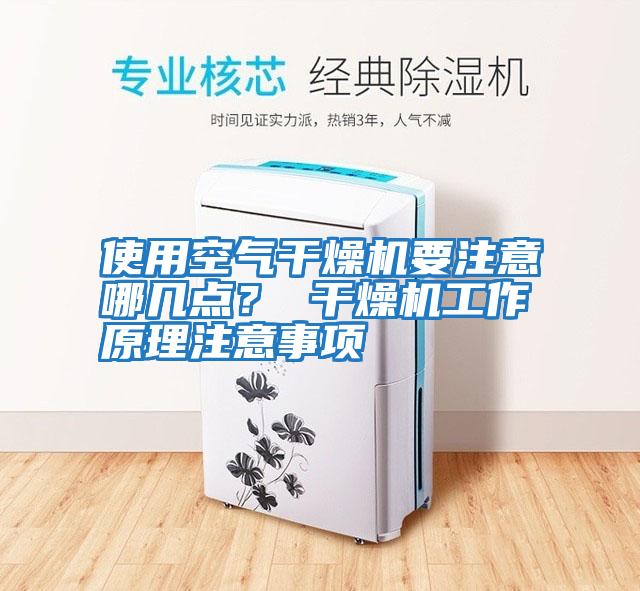 使用空氣干燥機要注意哪幾點(diǎn)？ 干燥機工作原理注意事項