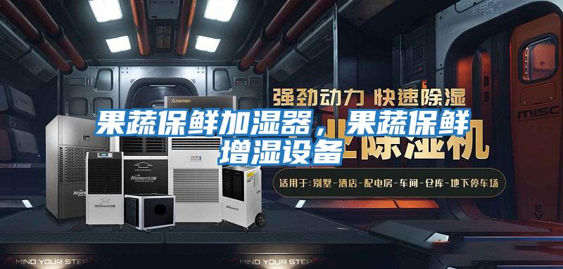 果蔬保鮮加濕器，果蔬保鮮增濕設備