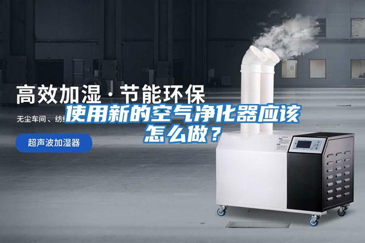 使用新的空氣凈化器應該怎么做？