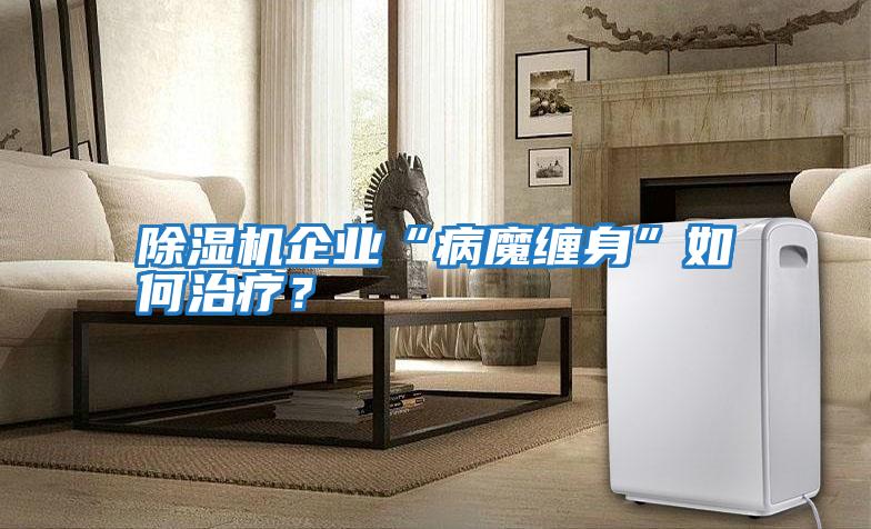 除濕機企業(yè)“病魔纏身”如何治療？