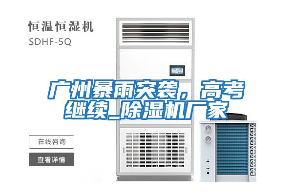 廣州暴雨突襲，高考繼續_除濕機廠(chǎng)家