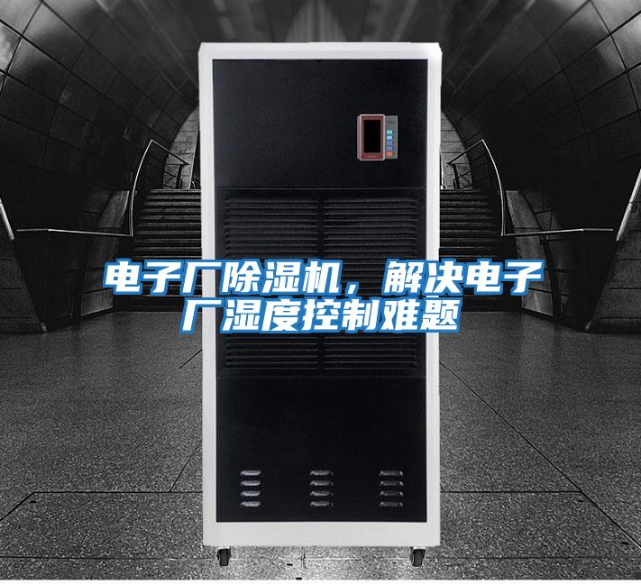 電子廠(chǎng)除濕機，解決電子廠(chǎng)濕度控制難題