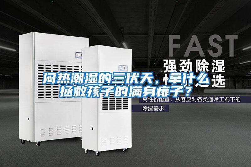悶熱潮濕的三伏天，拿什么拯救孩子的滿(mǎn)身痱子？