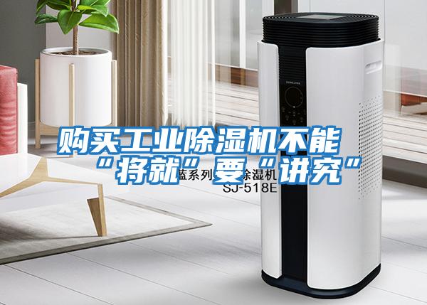 購買(mǎi)工業(yè)除濕機不能“將就”要“講究”