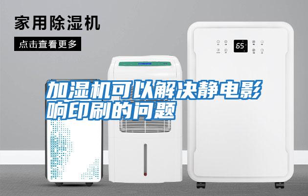 加濕機可以解決靜電影響印刷的問(wèn)題