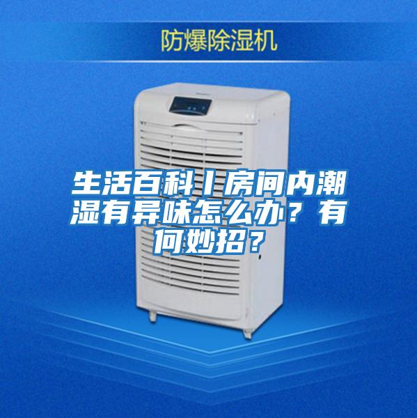 生活百科丨房間內潮濕有異味怎么辦？有何妙招？