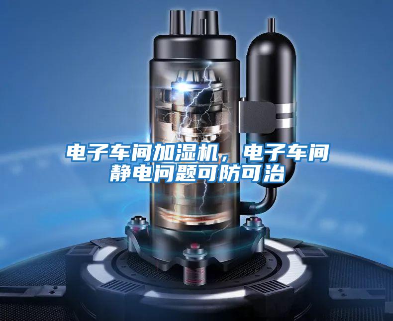 電子車(chē)間加濕機，電子車(chē)間靜電問(wèn)題可防可治