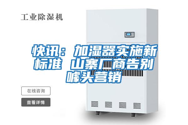 快訊：加濕器實(shí)施新標準 山寨廠(chǎng)商告別噱頭營(yíng)銷(xiāo)
