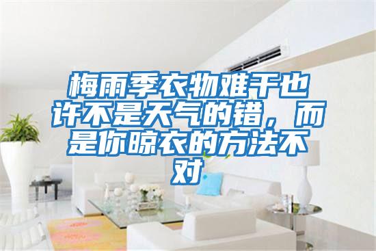 梅雨季衣物難干也許不是天氣的錯，而是你晾衣的方法不對