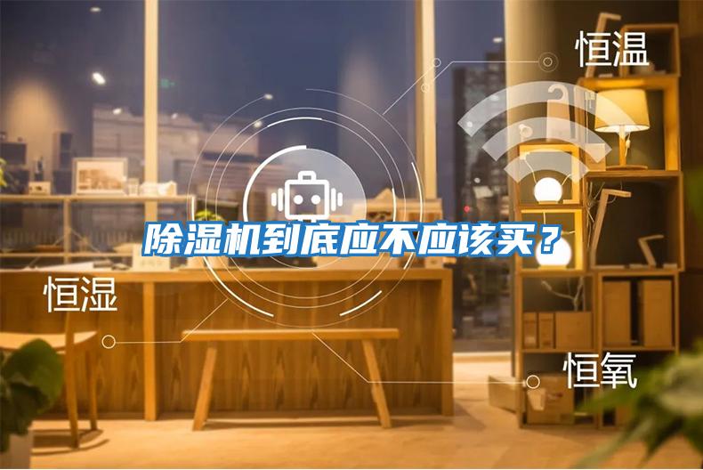 除濕機到底應不應該買(mǎi)？