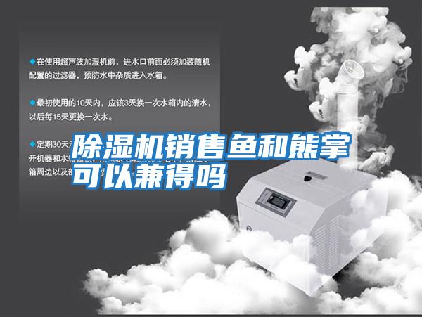除濕機銷(xiāo)售魚(yú)和熊掌可以兼得嗎