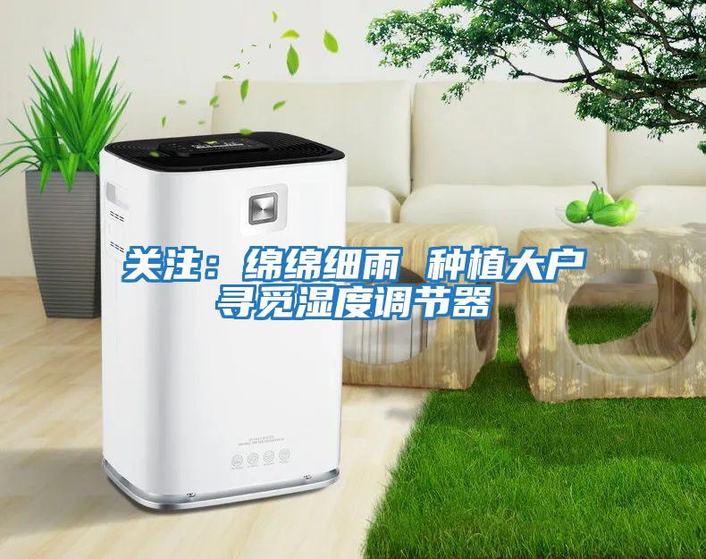 關(guān)注:綿綿細雨 種植大戶(hù)尋覓濕度調節器