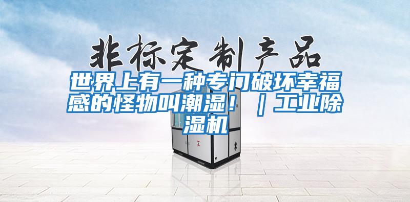 世界上有一種專(zhuān)門(mén)破壞幸福感的怪物叫潮濕?。I(yè)除濕機
