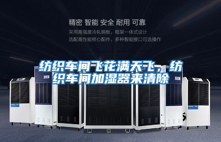 紡織車(chē)間飛花滿(mǎn)天飛，紡織車(chē)間加濕器來(lái)清除