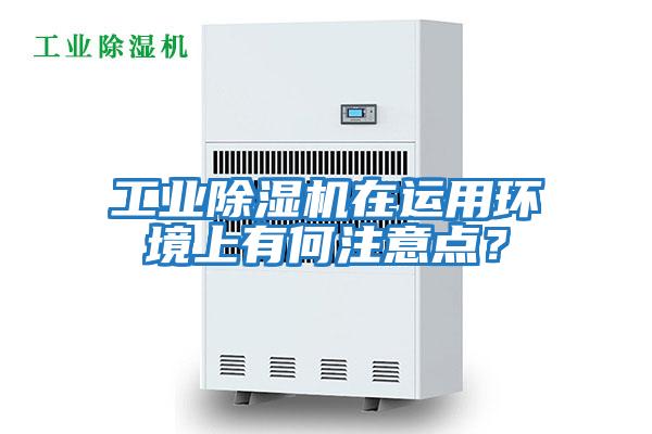 工業(yè)除濕機在運用環(huán)境上有何注意點(diǎn)？