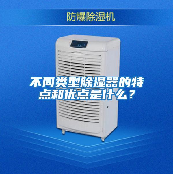 不同類(lèi)型除濕器的特點(diǎn)和優(yōu)點(diǎn)是什么？