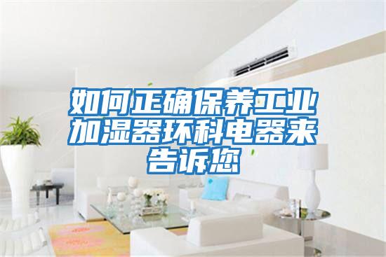 如何正確保養工業(yè)加濕器環(huán)科電器來(lái)告訴您