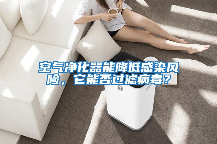 空氣凈化器能降低感染風(fēng)險，它能否過(guò)濾病毒？