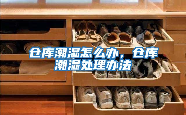 倉庫潮濕怎么辦，倉庫潮濕處理辦法