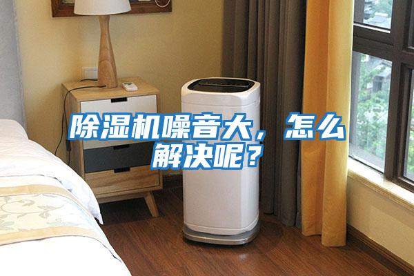 除濕機噪音大，怎么解決呢？
