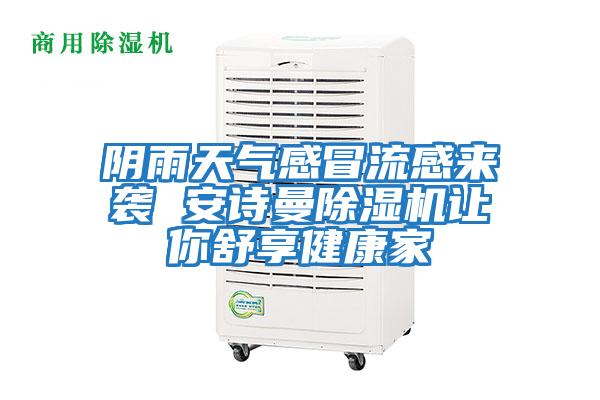陰雨天氣感冒流感來(lái)襲 安詩(shī)曼除濕機讓你舒享健康家