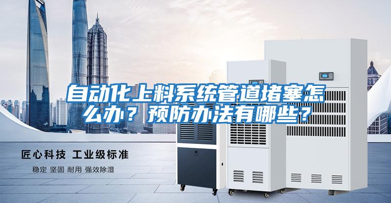 自動(dòng)化上料系統管道堵塞怎么辦？預防辦法有哪些？