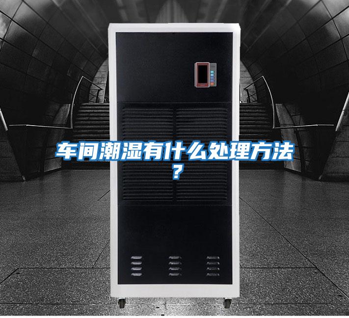 車(chē)間潮濕有什么處理方法？