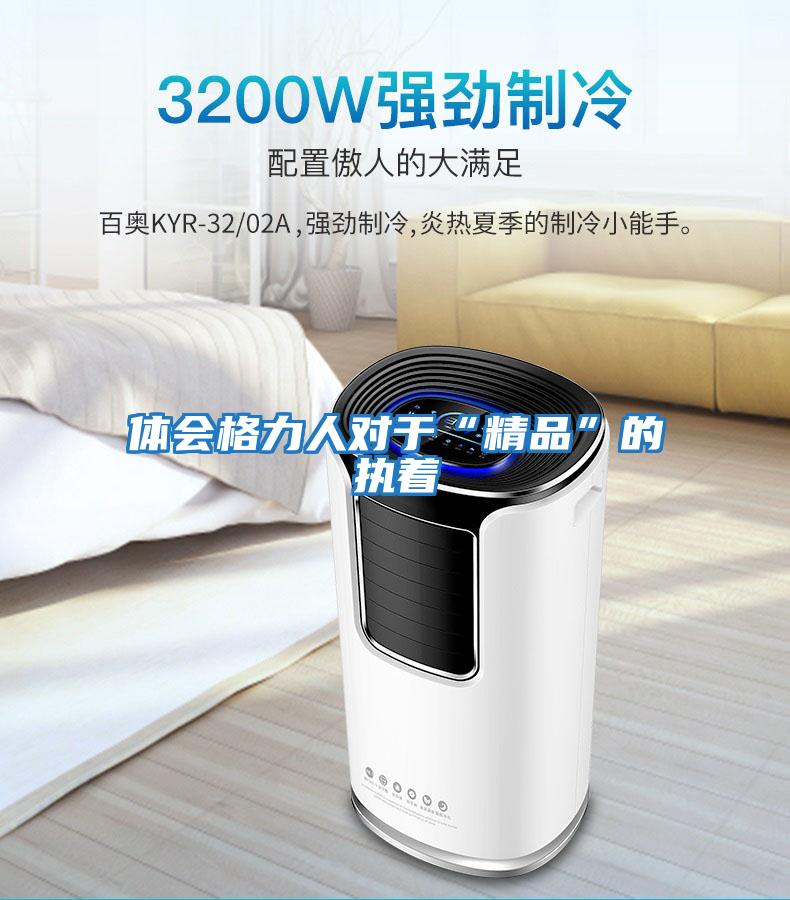 體會(huì )格力人對于“精品”的執著(zhù)