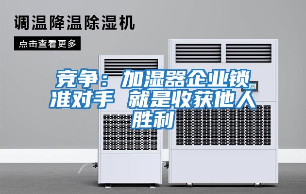 競爭:加濕器企業(yè)鎖準對手 就是收獲他人勝利