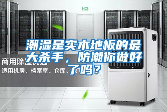 潮濕是實(shí)木地板的最大殺手，防潮你做好了嗎？